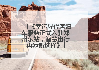 《幸运猩代客泊车服务正式入驻郑州东站，智慧出行再添新选择》