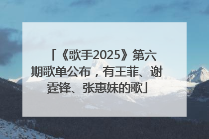 《歌手2025》第六期歌单公布，有王菲、谢霆锋、张惠妹的歌
