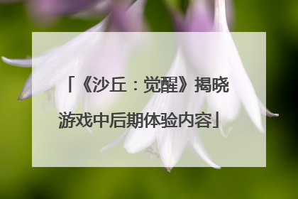 《沙丘：觉醒》揭晓游戏中后期体验内容