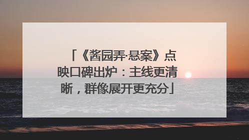 《酱园弄·悬案》点映口碑出炉：主线更清晰，群像展开更充分