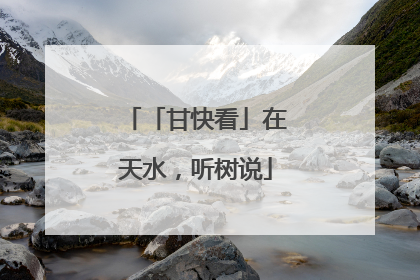 「甘快看」在天水，听树说