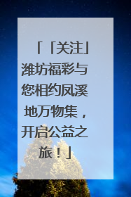 「关注」潍坊福彩与您相约凤溪地万物集，开启公益之旅！