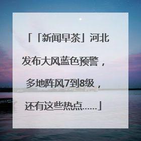 「新闻早茶」河北发布大风蓝色预警，多地阵风7到8级，还有这些热点……