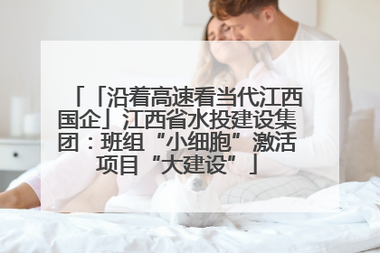 「沿着高速看当代江西国企」江西省水投建设集团：班组“小细胞”激活项目“大建设”