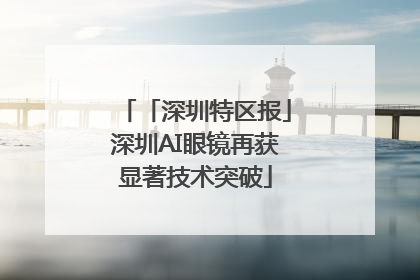「深圳特区报」深圳AI眼镜再获显著技术突破
