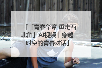 「青春华章·重走西北角」AI视频丨穿越时空的青春对话