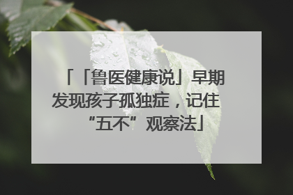 「鲁医健康说」早期发现孩子孤独症，记住“五不”观察法