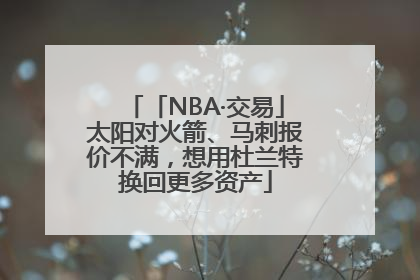 「NBA·交易」太阳对火箭、马刺报价不满，想用杜兰特换回更多资产