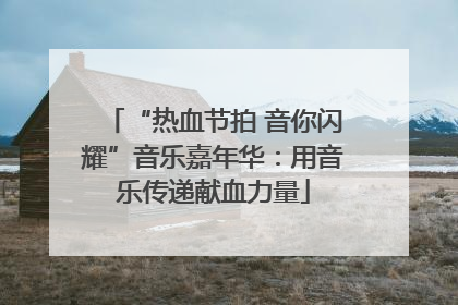 “热血节拍 音你闪耀”音乐嘉年华：用音乐传递献血力量