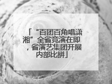 “百团百角唱潇湘”全省竞演在即，省演艺集团开展内部比拼