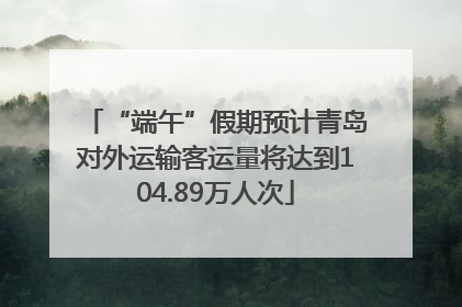 “端午”假期预计青岛对外运输客运量将达到104.89万人次