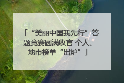 “美丽中国我先行”答题竞赛圆满收官 个人、地市榜单“出炉”