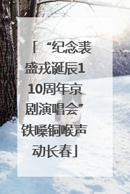 “纪念裘盛戎诞辰110周年京剧演唱会”铁嗓铜喉声动长春