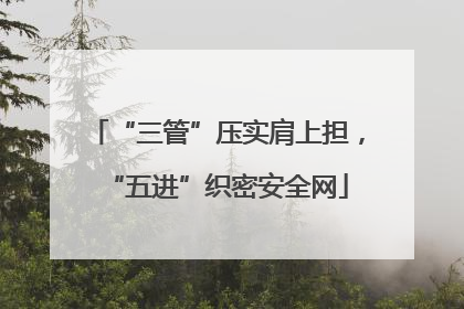 “三管”压实肩上担，“五进”织密安全网
