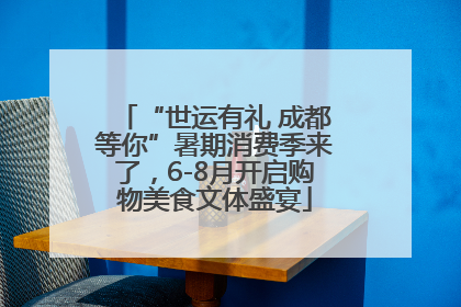 “世运有礼 成都等你”暑期消费季来了，6-8月开启购物美食文体盛宴