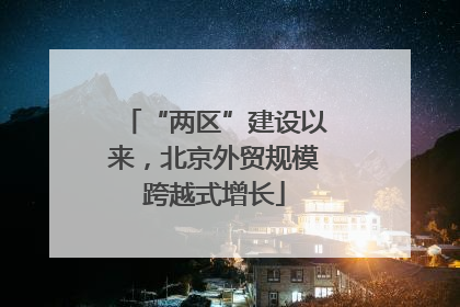 “两区”建设以来，北京外贸规模跨越式增长