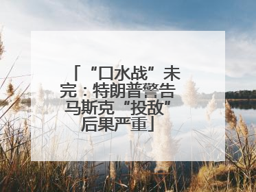 “口水战”未完：特朗普警告马斯克“投敌”后果严重