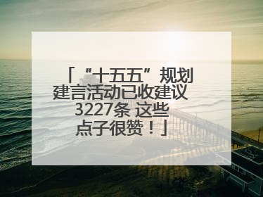 “十五五”规划建言活动已收建议3227条 这些点子很赞！