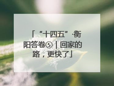 “十四五”·衡阳答卷⑤｜回家的路，更快了