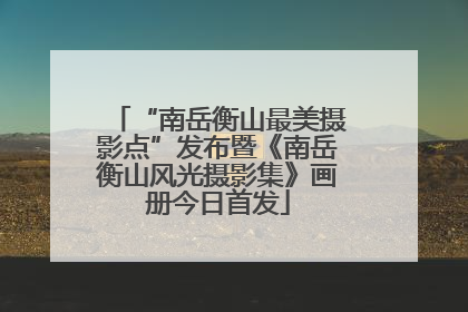 “南岳衡山最美摄影点”发布暨《南岳衡山风光摄影集》画册今日首发