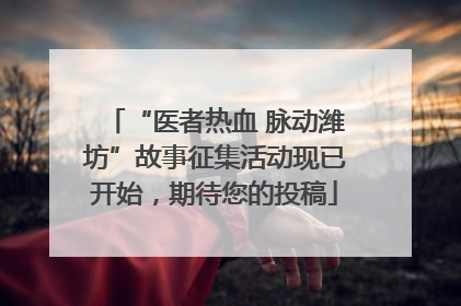 “医者热血 脉动潍坊”故事征集活动现已开始，期待您的投稿