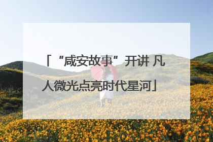 “咸安故事”开讲 凡人微光点亮时代星河