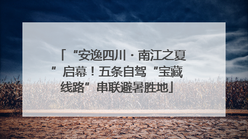 “安逸四川・南江之夏”启幕！五条自驾“宝藏线路”串联避暑胜地