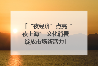 “夜经济”点亮“夜上海” 文化消费绽放市场新活力