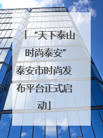 “天下泰山 时尚泰安”泰安市时尚发布平台正式启动