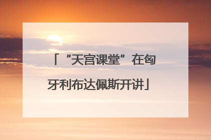 “天宫课堂”在匈牙利布达佩斯开讲