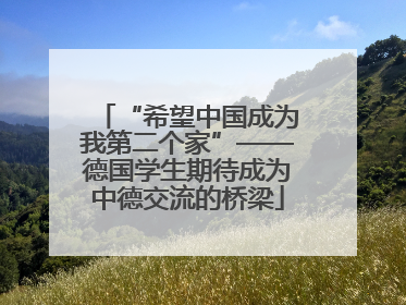 “希望中国成为我第二个家”——德国学生期待成为中德交流的桥梁