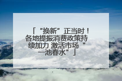 “换新”正当时！各地提振消费政策持续加力 激活市场“一池春水”