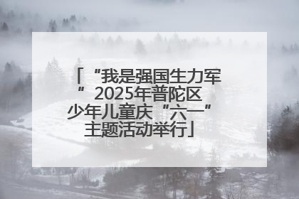 “我是强国生力军”2025年普陀区少年儿童庆“六一”主题活动举行
