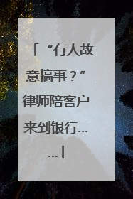 “有人故意搞事？”律师陪客户来到银行……