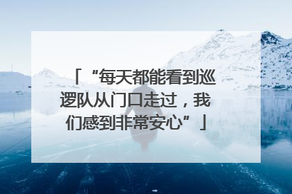 “每天都能看到巡逻队从门口走过，我们感到非常安心”