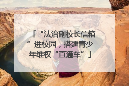 “法治副校长信箱”进校园，搭建青少年维权“直通车”