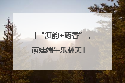 “滇韵+药香”，萌娃端午乐翻天