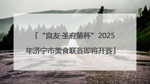 “良友·圣府第杯”2025年济宁市美食联赛即将开赛