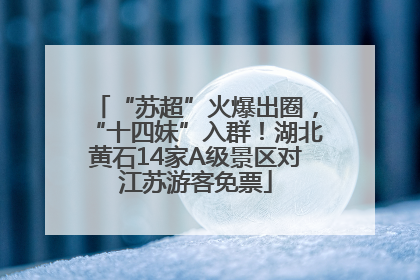 “苏超”火爆出圈，“十四妹”入群！湖北黄石14家A级景区对江苏游客免票