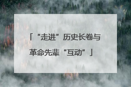 “走进”历史长卷与革命先辈“互动”