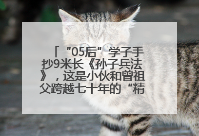 “05后”学子手抄9米长《孙子兵法》，这是小伙和曾祖父跨越七十年的“精神接力”