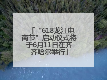 “618龙江电商节”启动仪式将于6月11日在齐齐哈尔举行