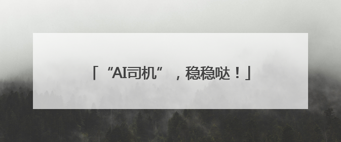 “AI司机”，稳稳哒！