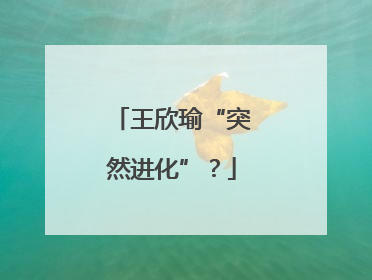 王欣瑜“突然进化”？