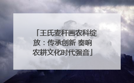 王氏麦秆画农科绽放：传承创新 奏响农耕文化时代强音