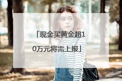 现金买黄金超10万元将需上报