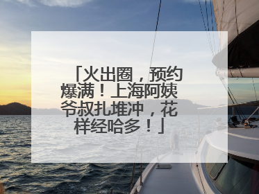 火出圈，预约爆满！上海阿姨爷叔扎堆冲，花样经哈多！