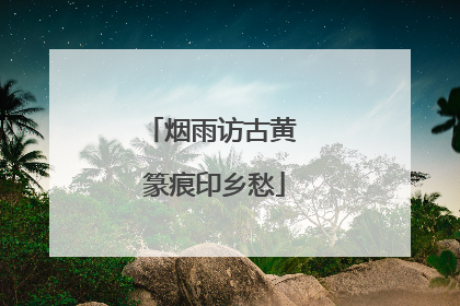 烟雨访古黄 篆痕印乡愁