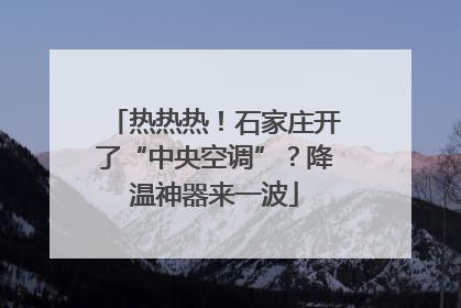 热热热！石家庄开了“中央空调”？降温神器来一波