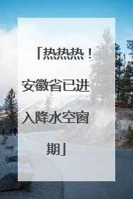 热热热！安徽省已进入降水空窗期